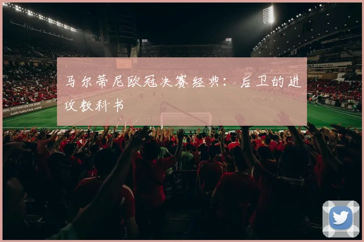 马尔蒂尼欧冠决赛经典：后卫的进攻教科书