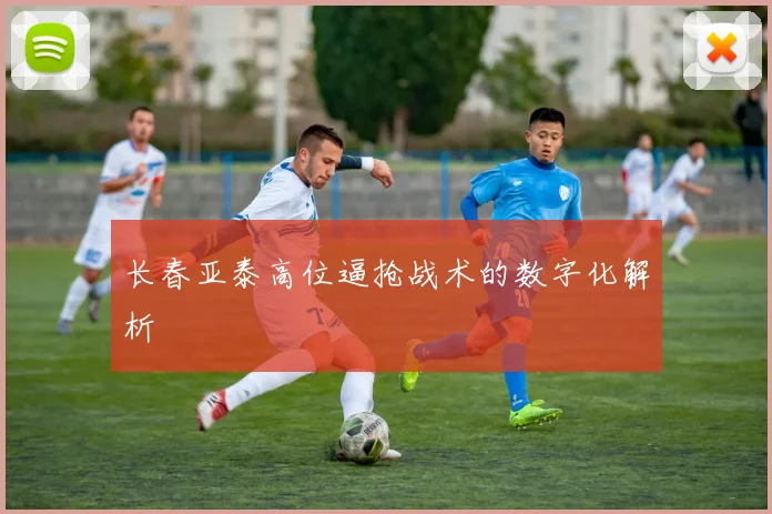 长春亚泰高位逼抢战术的数字化解析