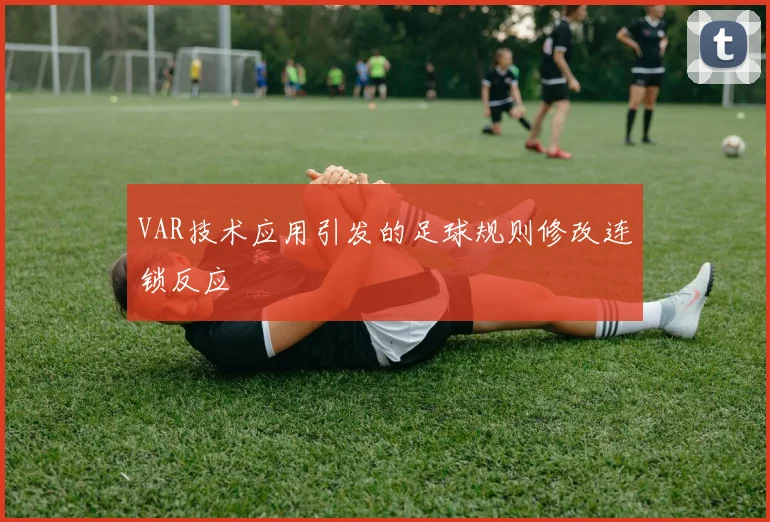 VAR技术应用引发的足球规则修改连锁反应