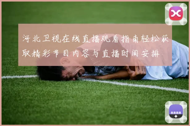河北卫视在线直播观看指南轻松获取精彩节目内容与直播时间安排