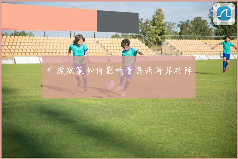 外援政策如何影响青岛西海岸对阵