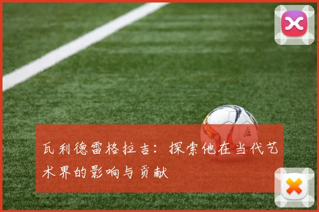 瓦利德雷格拉吉：探索他在当代艺术界的影响与贡献