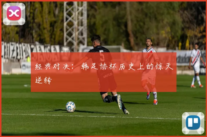 经典对决：韩足协杯历史上的惊天逆转