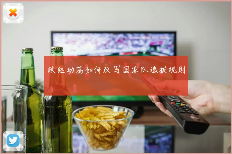 政经动荡如何改写国家队选拔规则