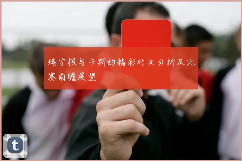 瑞宁根与卡斯的精彩对决分析及比赛前瞻展望