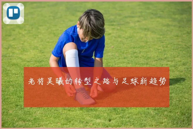 老将吴曦的转型之路与足球新趋势