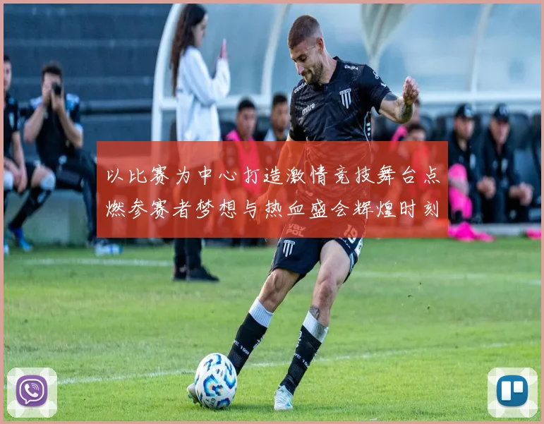 以比赛为中心打造激情竞技舞台点燃参赛者梦想与热血盛会辉煌时刻绽放